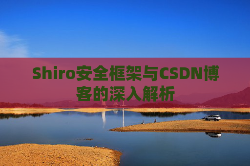 Shiro安全框架与CSDN博客的深入解析